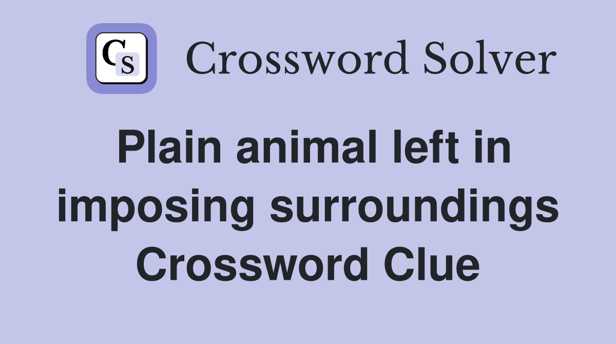 Plain animal left in imposing surroundings Crossword Clue