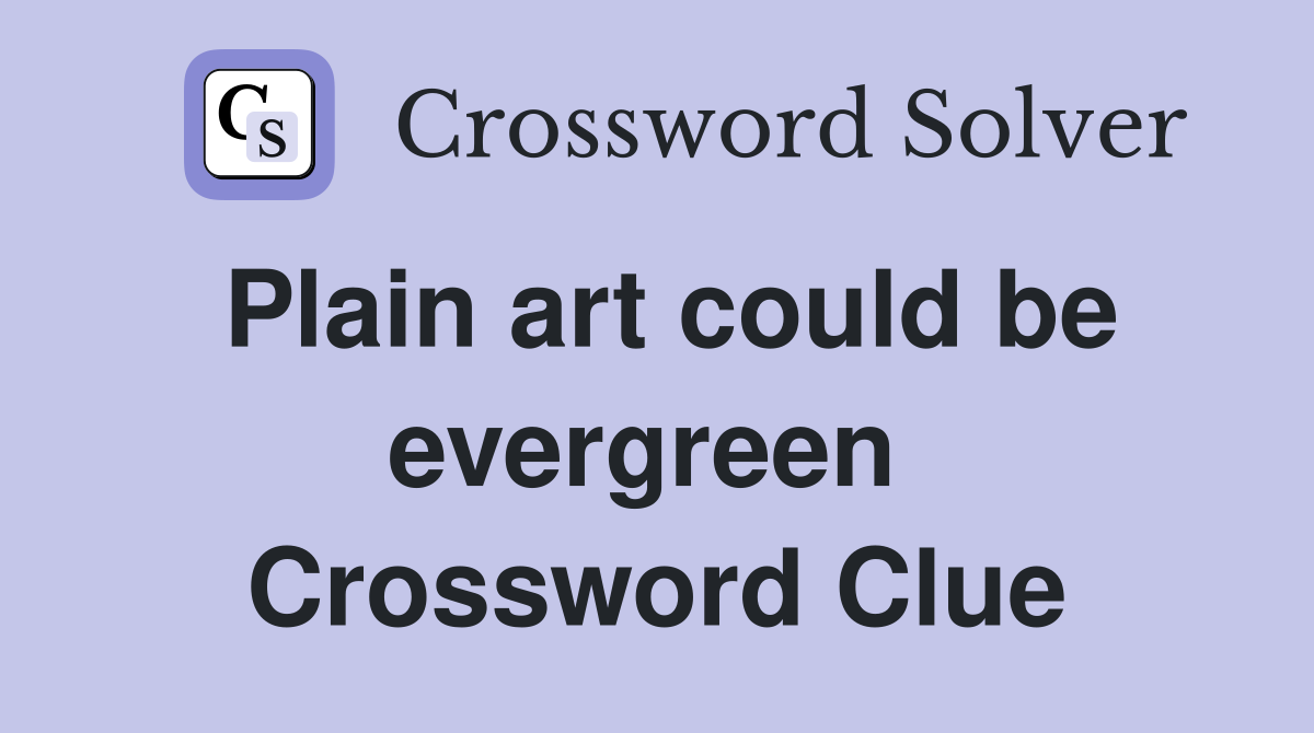 Plain art could be evergreen  Crossword Clue
