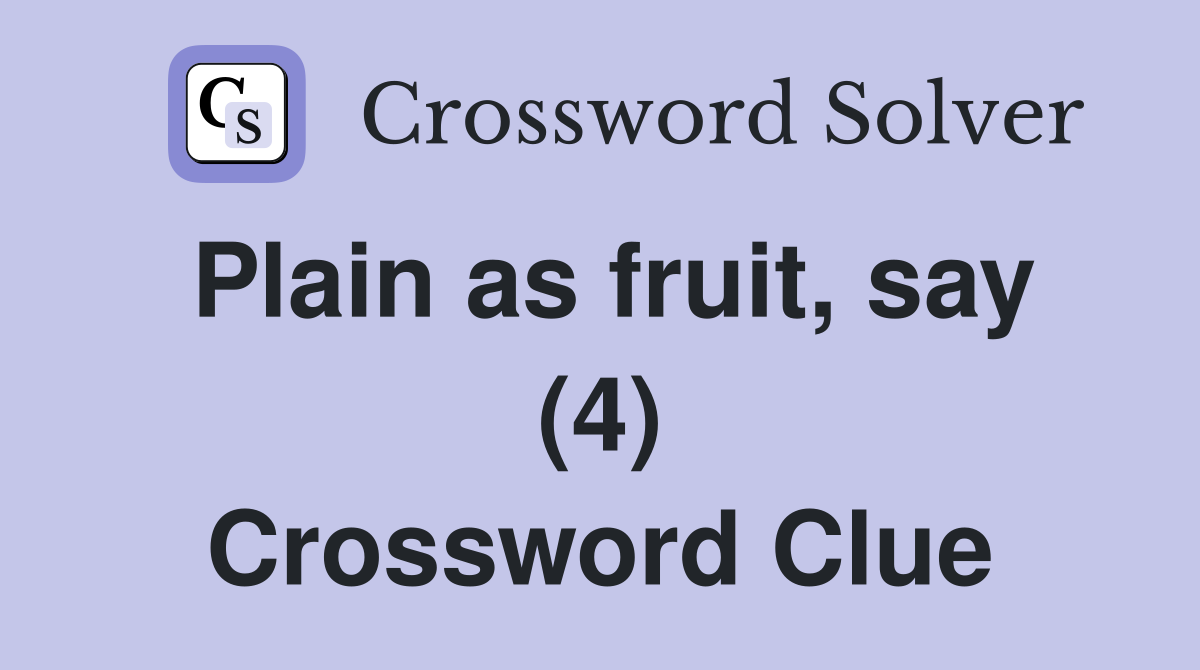 Plain as fruit, say (4) Crossword Clue