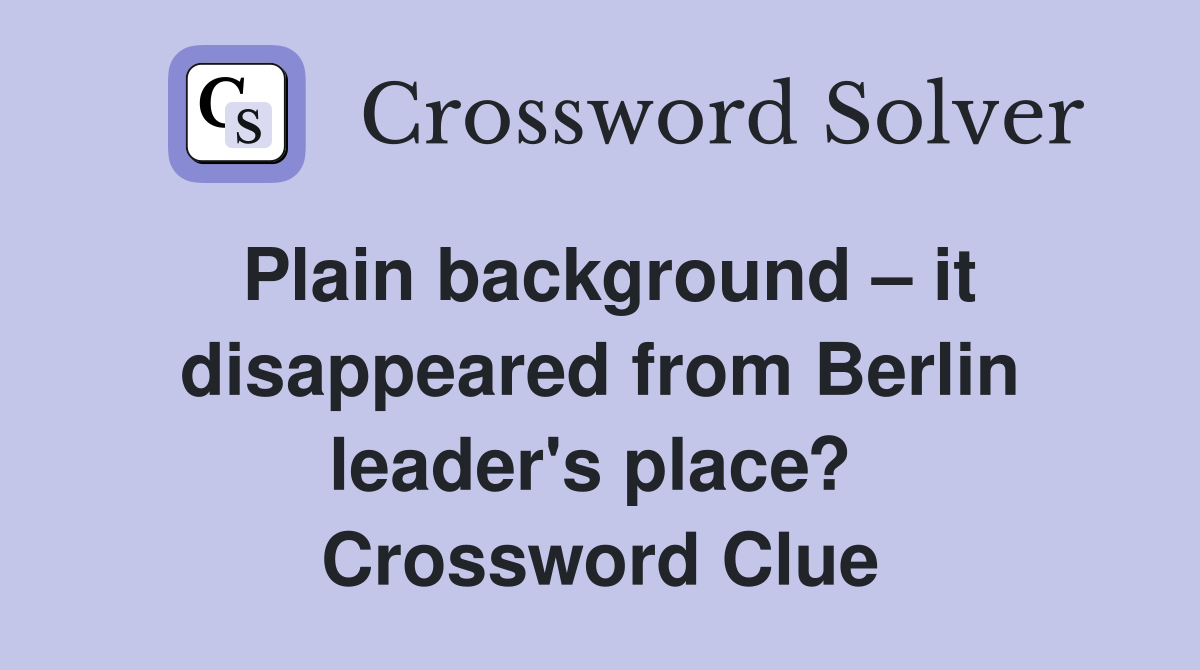 Plain background – it disappeared from Berlin leader's place?  Crossword Clue