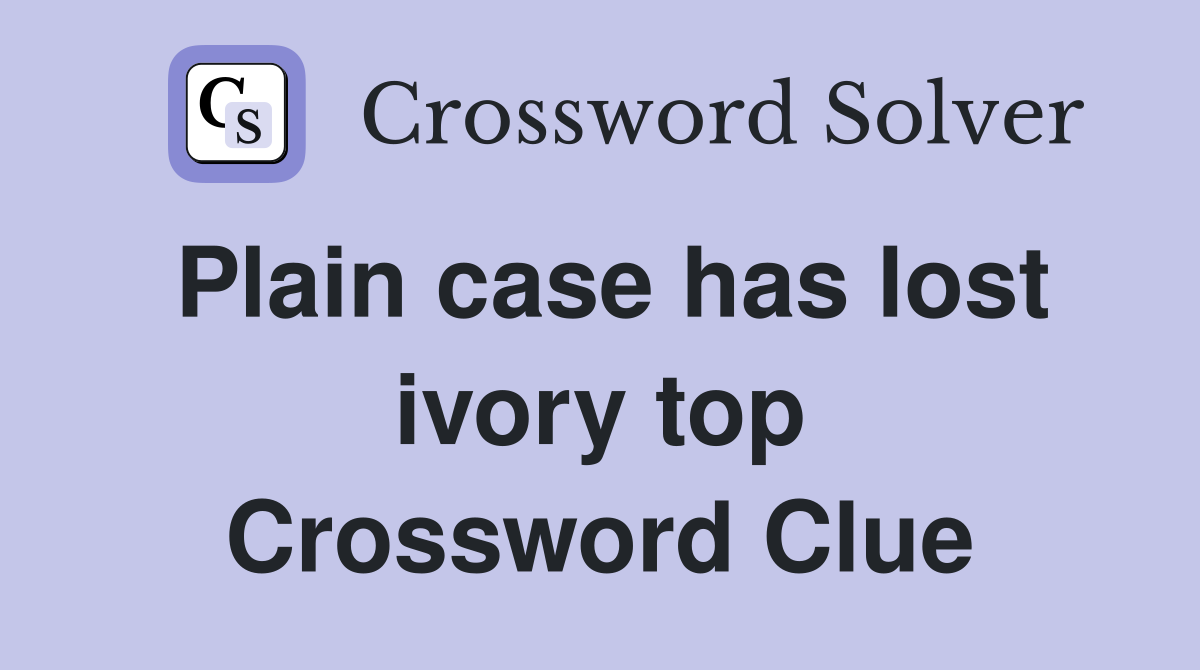 Plain case has lost ivory top Crossword Clue