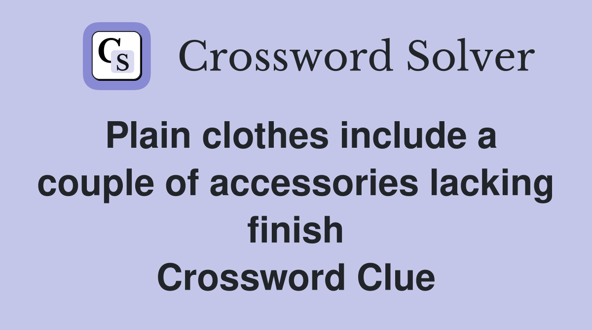Plain clothes include a couple of accessories lacking finish Crossword Clue
