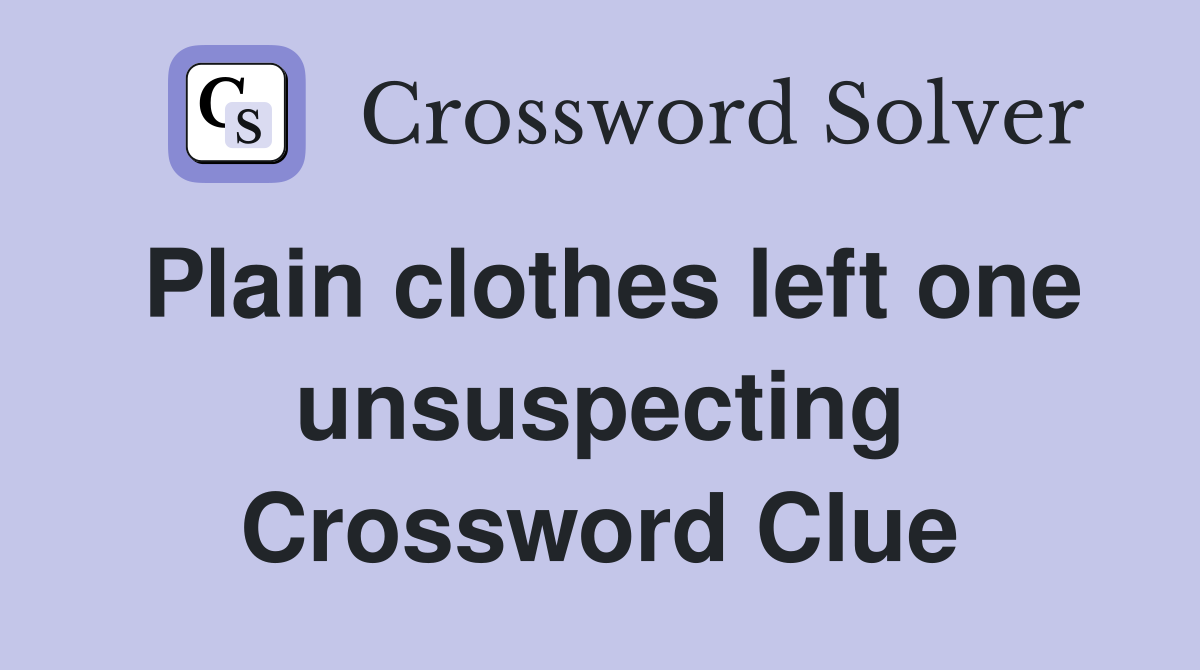 Plain clothes left one unsuspecting Crossword Clue