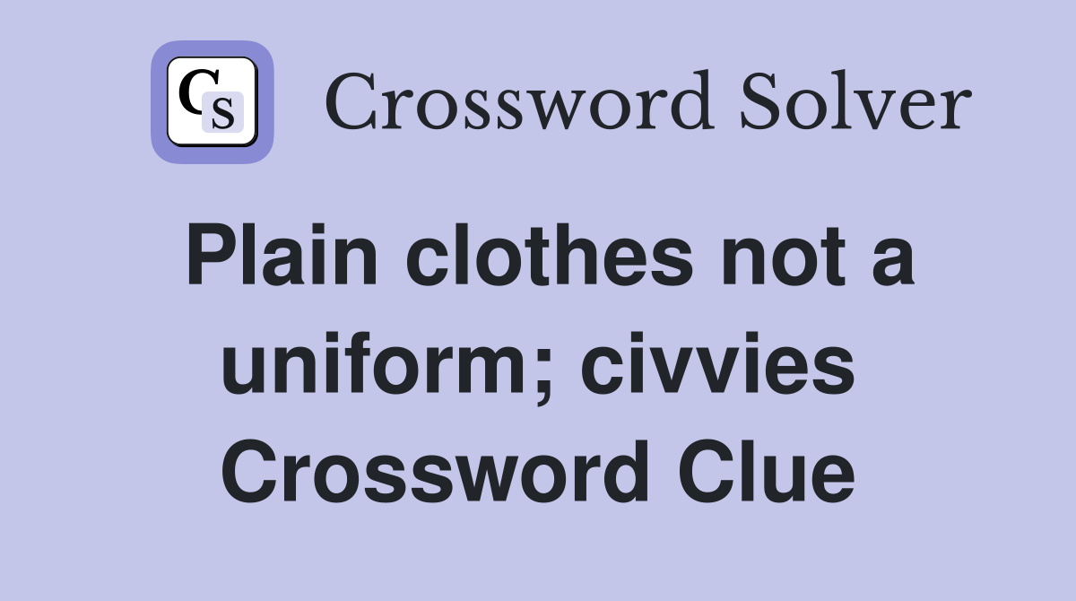 Plain clothes not a uniform; civvies Crossword Clue
