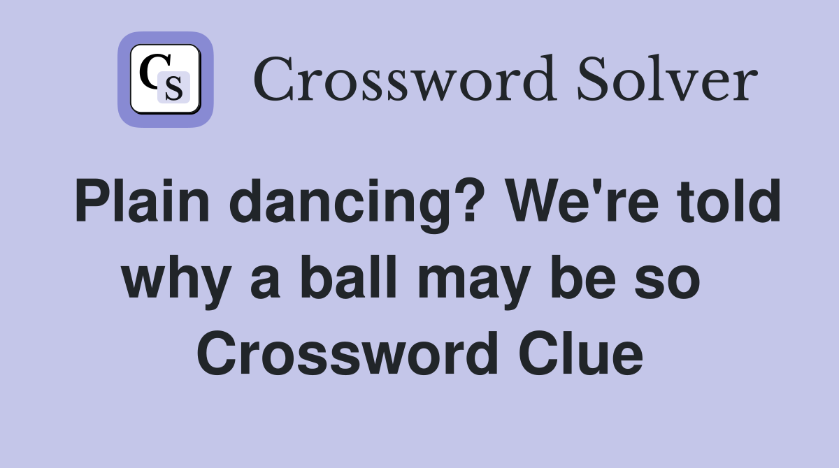 Plain dancing? We're told why a ball may be so  Crossword Clue