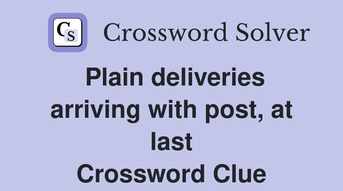 Plain deliveries arriving with post, at last Crossword Clue