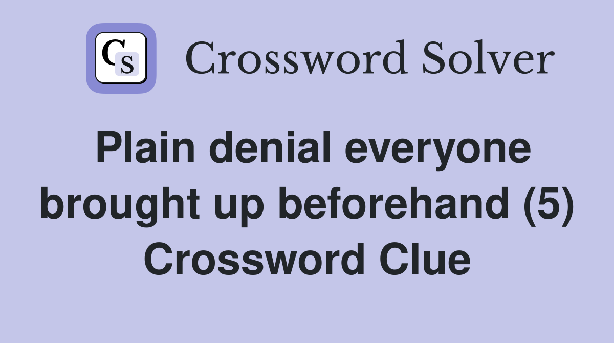 Plain denial everyone brought up beforehand (5) Crossword Clue