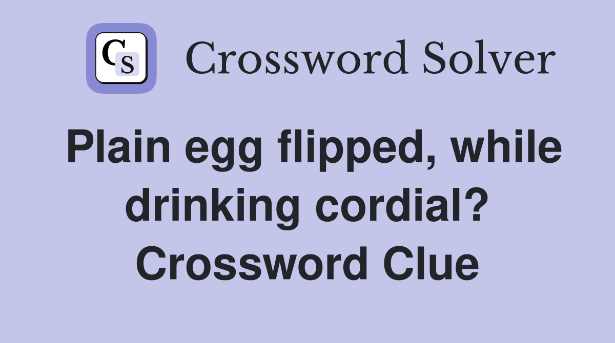 Plain egg flipped, while drinking cordial? Crossword Clue