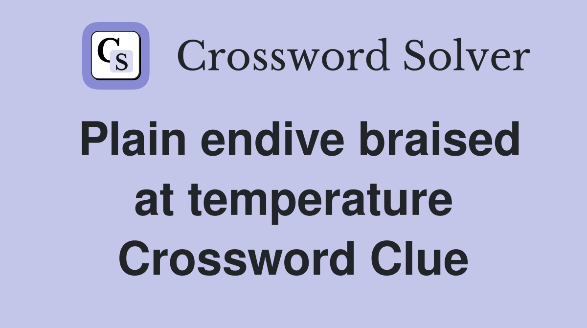Plain endive braised at temperature Crossword Clue