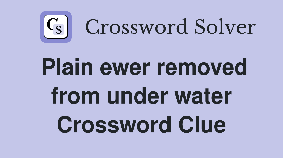 Plain ewer removed from under water Crossword Clue