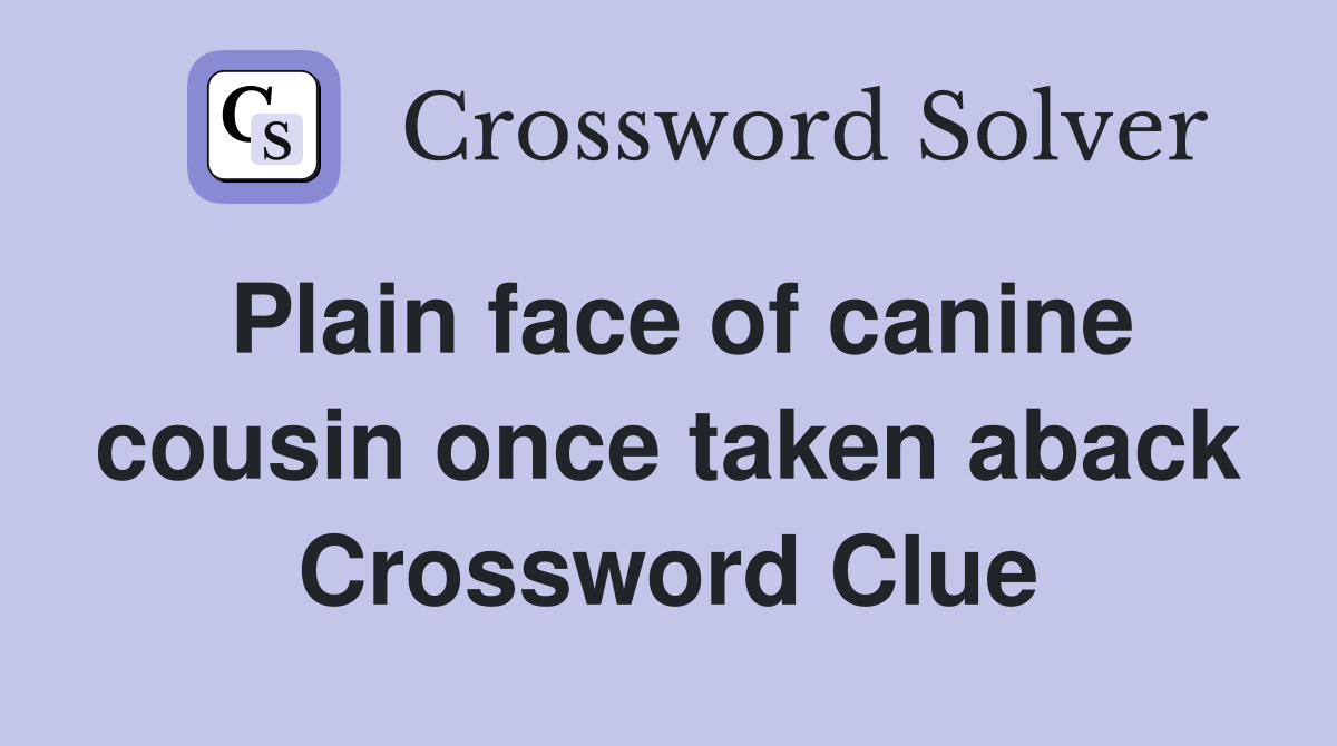 Plain face of canine cousin once taken aback Crossword Clue