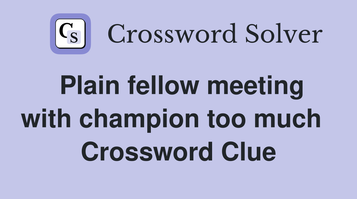 Plain fellow meeting with champion too much   Crossword Clue
