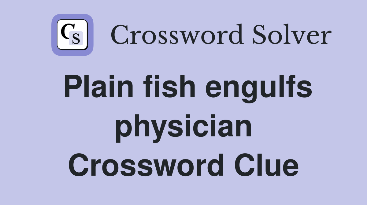Plain fish engulfs physician Crossword Clue