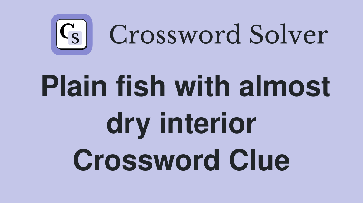 Plain fish with almost dry interior Crossword Clue