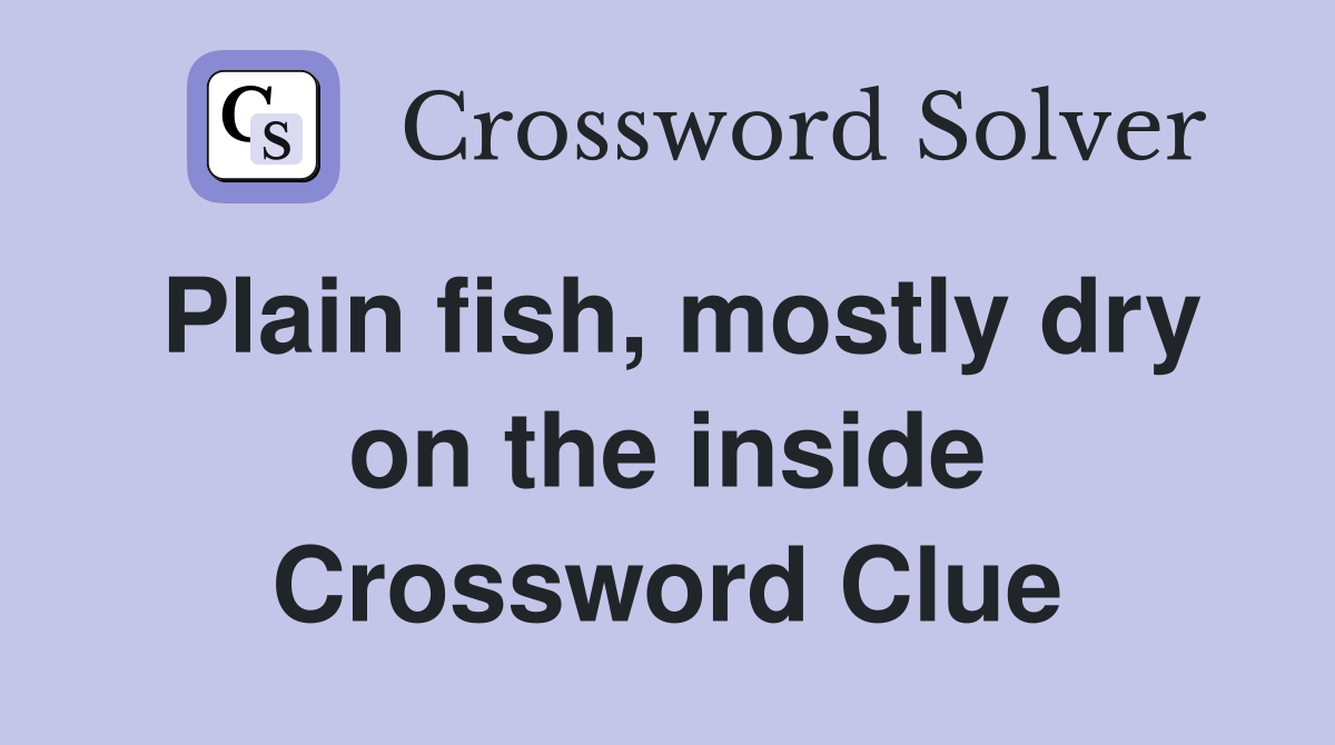 Plain fish, mostly dry on the inside Crossword Clue
