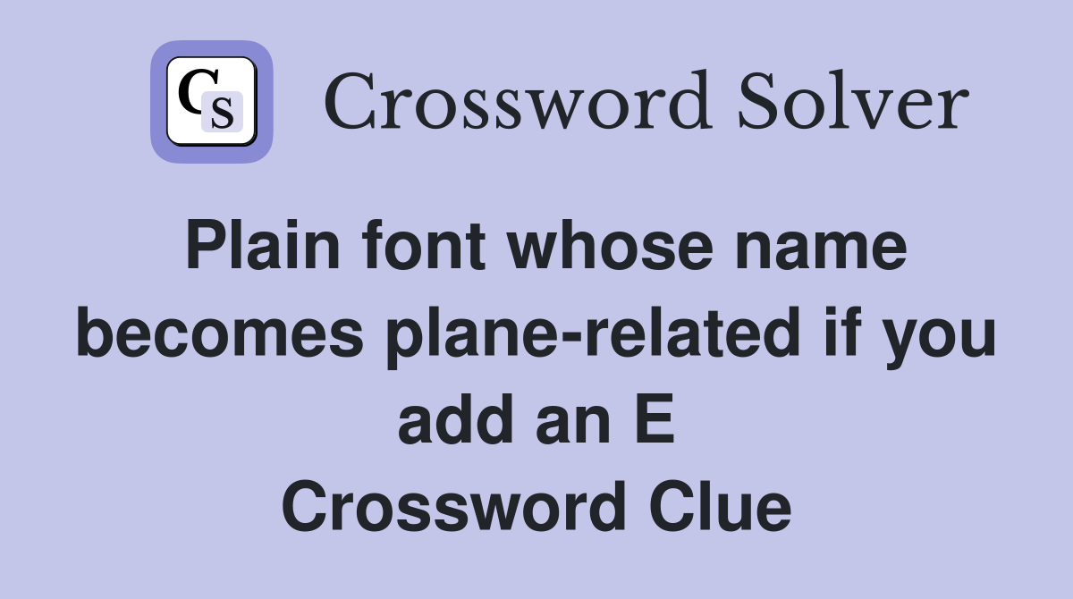 Plain font whose name becomes plane-related if you add an E Crossword Clue