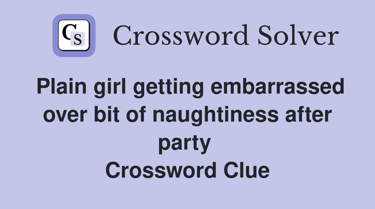 Plain girl getting embarrassed over bit of naughtiness after party  Crossword Clue