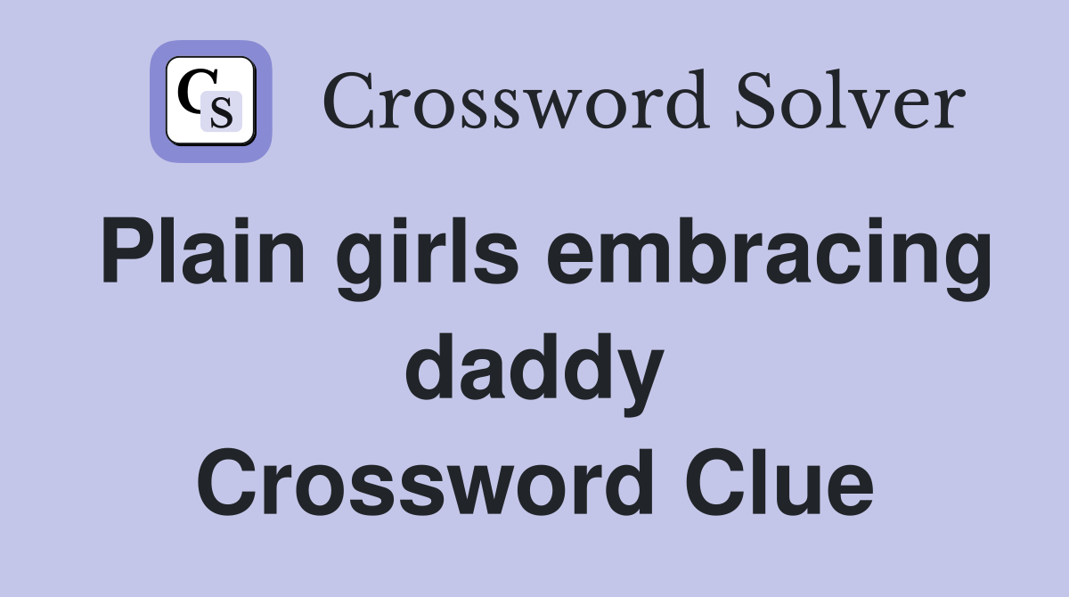 Plain girls embracing daddy Crossword Clue