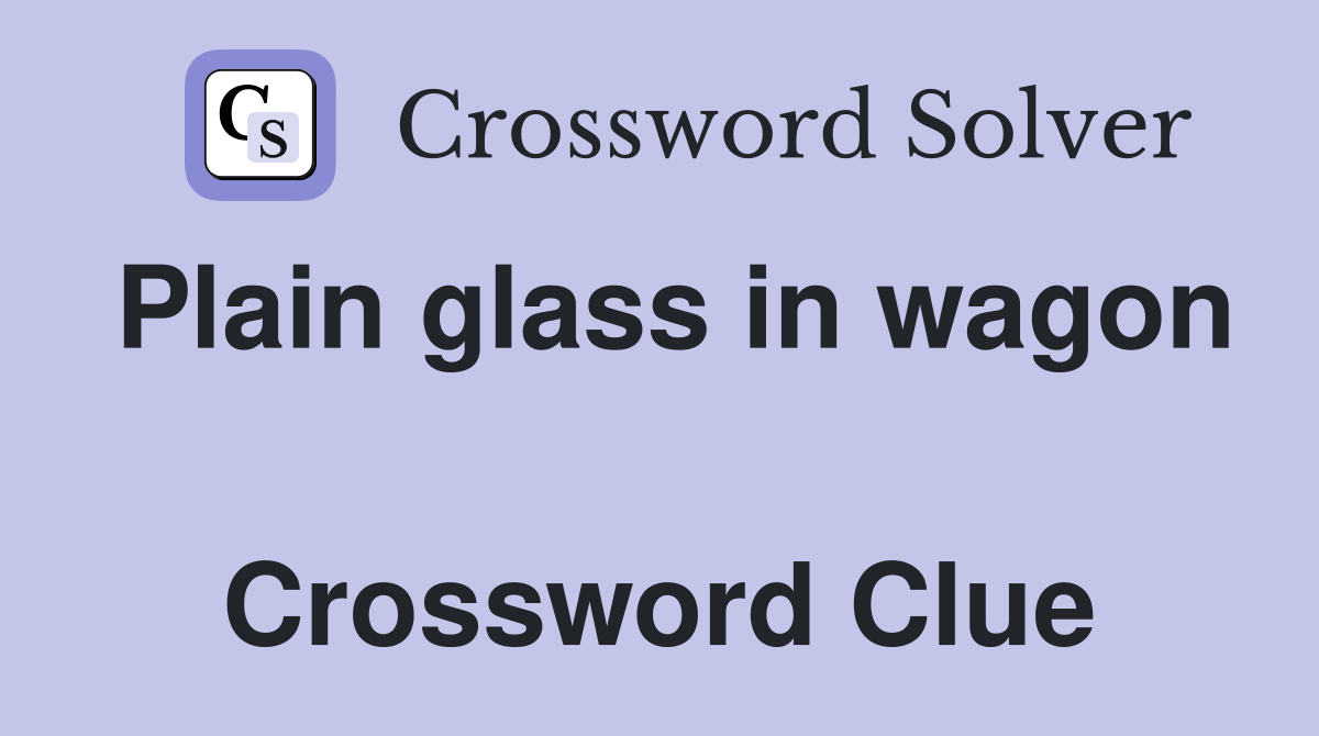 Plain glass in wagon  Crossword Clue