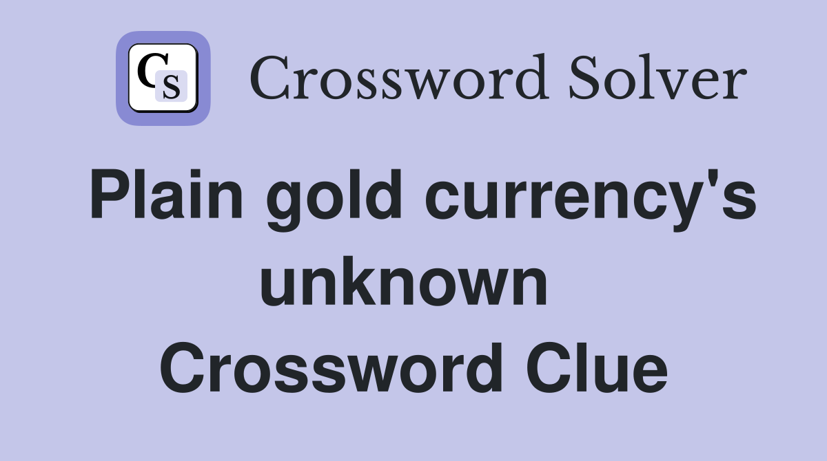 Plain gold currency's unknown  Crossword Clue