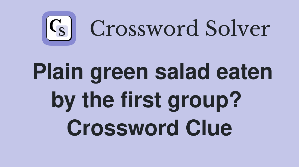 Plain green salad eaten by the first group?  Crossword Clue