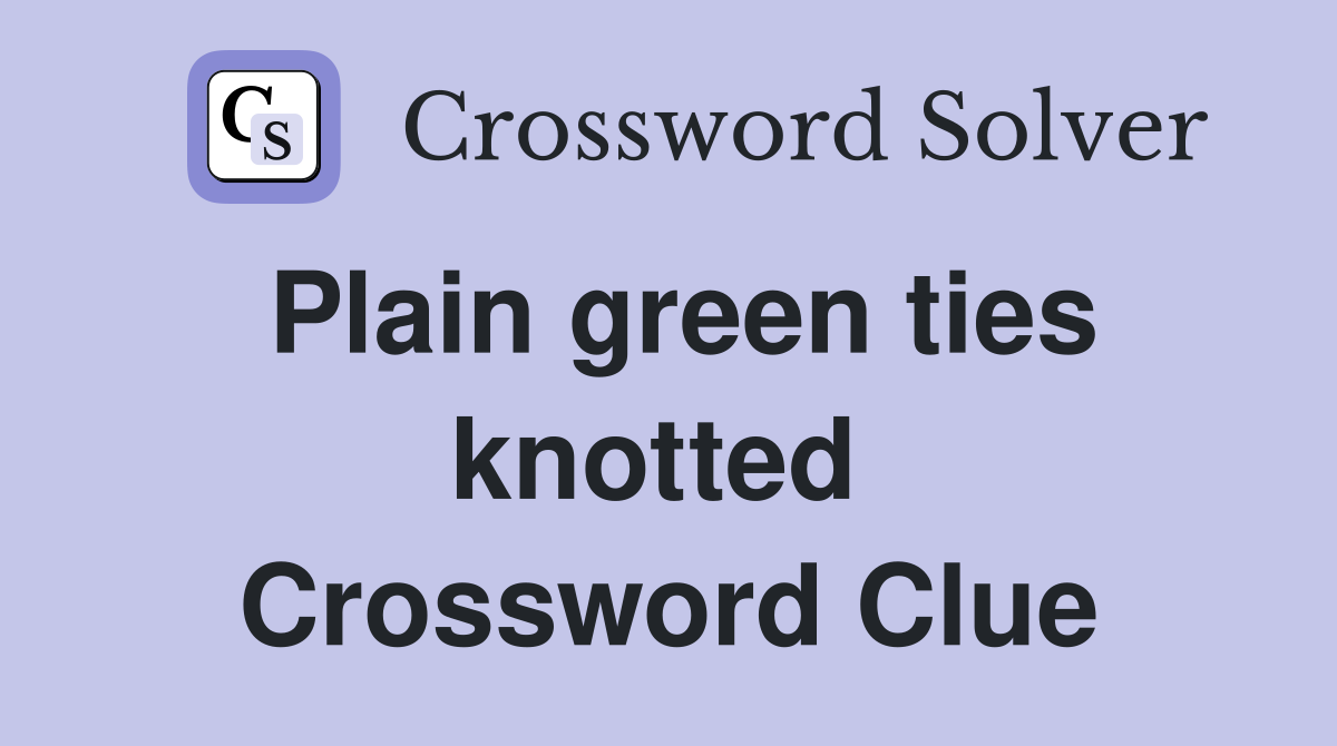 Plain green ties knotted  Crossword Clue