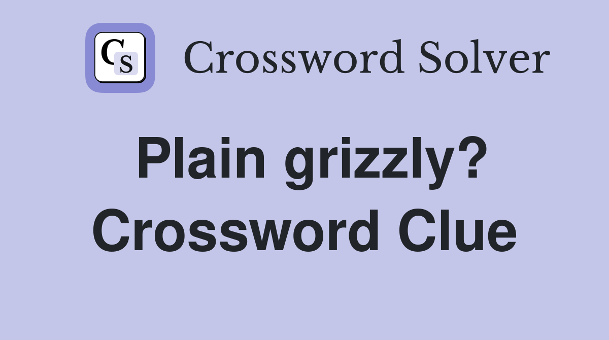Plain grizzly? Crossword Clue