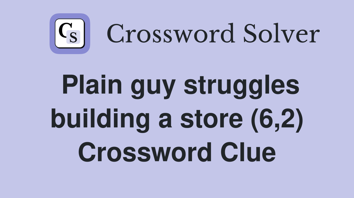 Plain guy struggles building a store (6,2) Crossword Clue