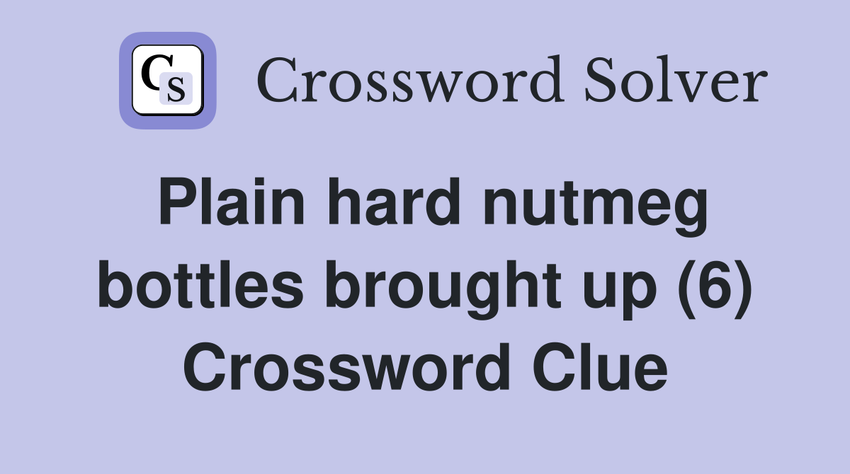 Plain hard nutmeg bottles brought up (6) Crossword Clue