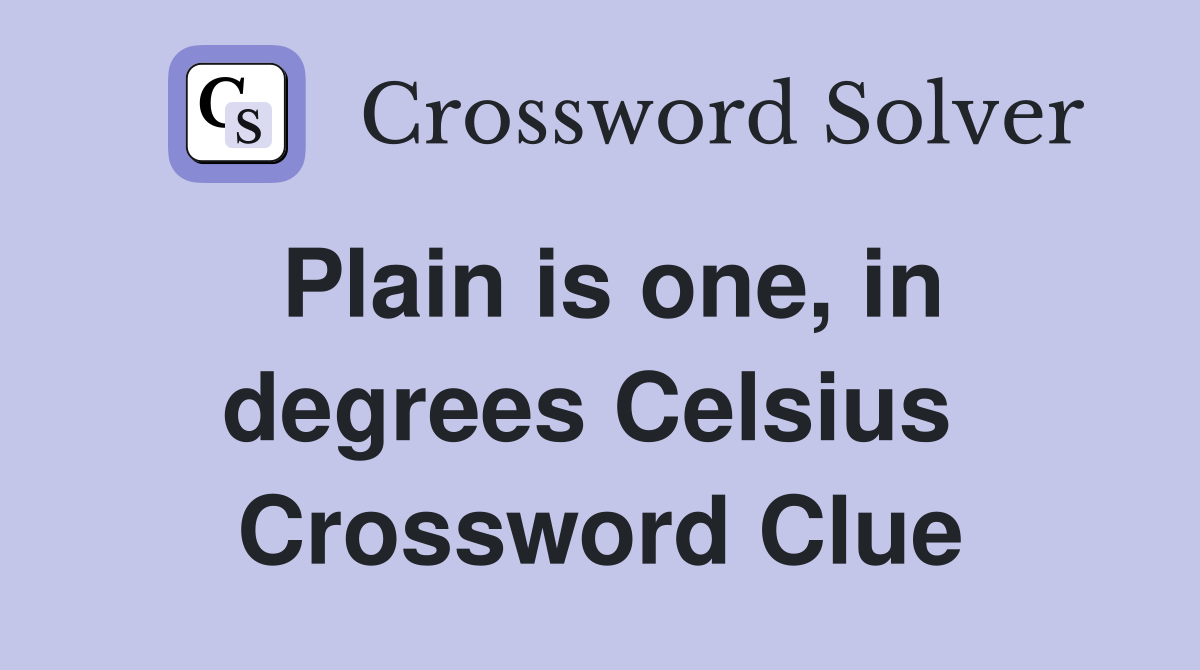 Plain is one, in degrees Celsius  Crossword Clue