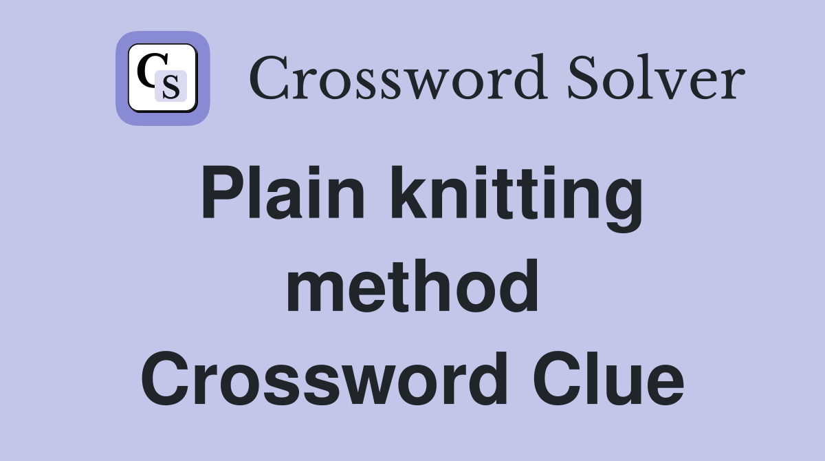 Plain knitting method Crossword Clue
