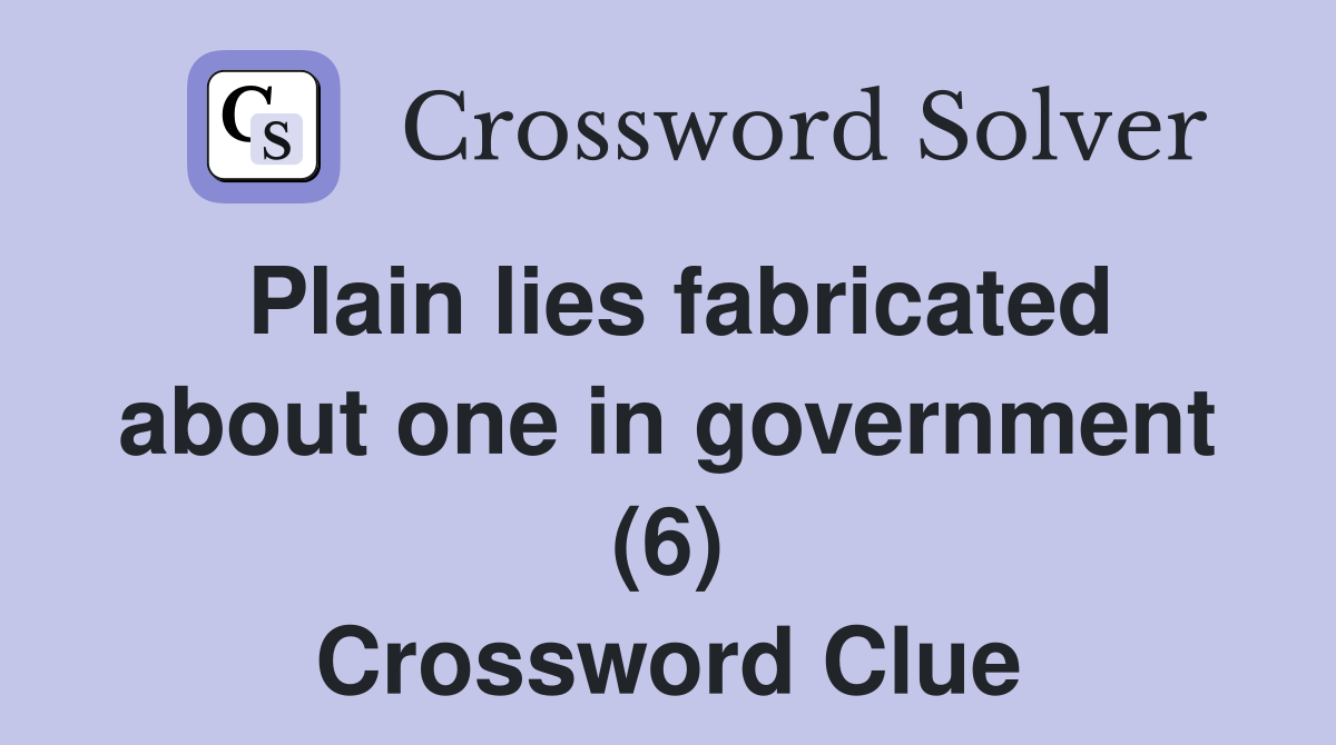 Plain lies fabricated about one in government (6) Crossword Clue
