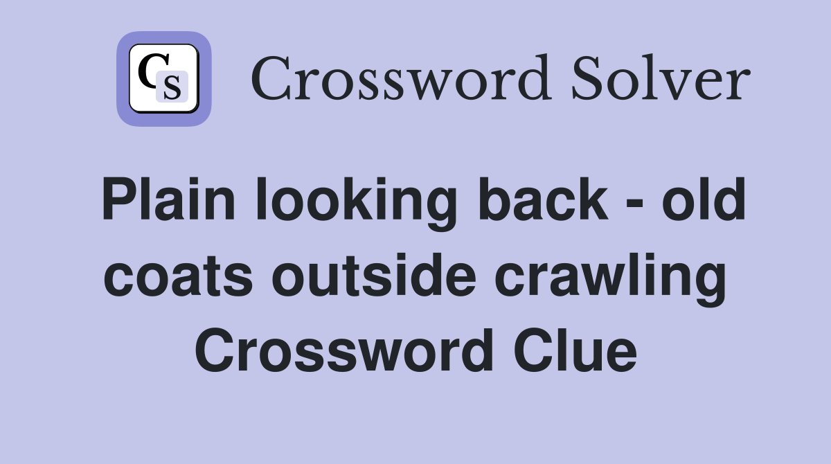 Plain looking back - old coats outside crawling Crossword Clue