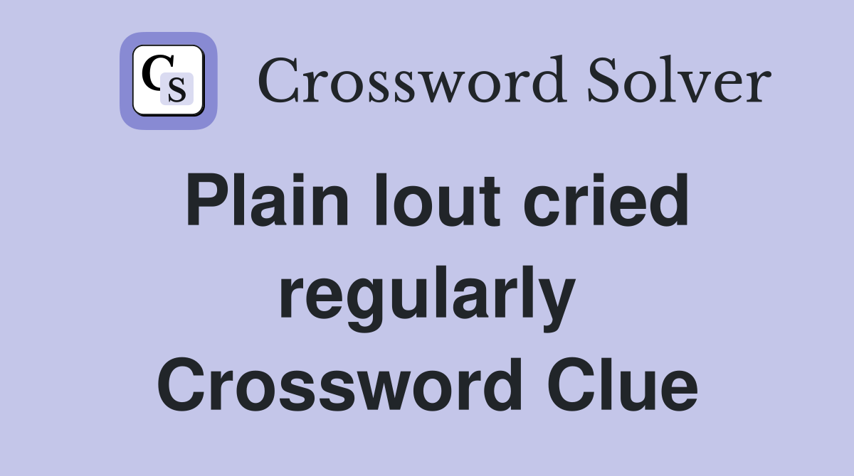Plain lout cried regularly Crossword Clue