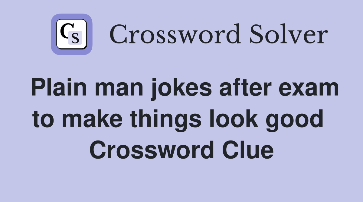 Plain man jokes after exam to make things look good  Crossword Clue