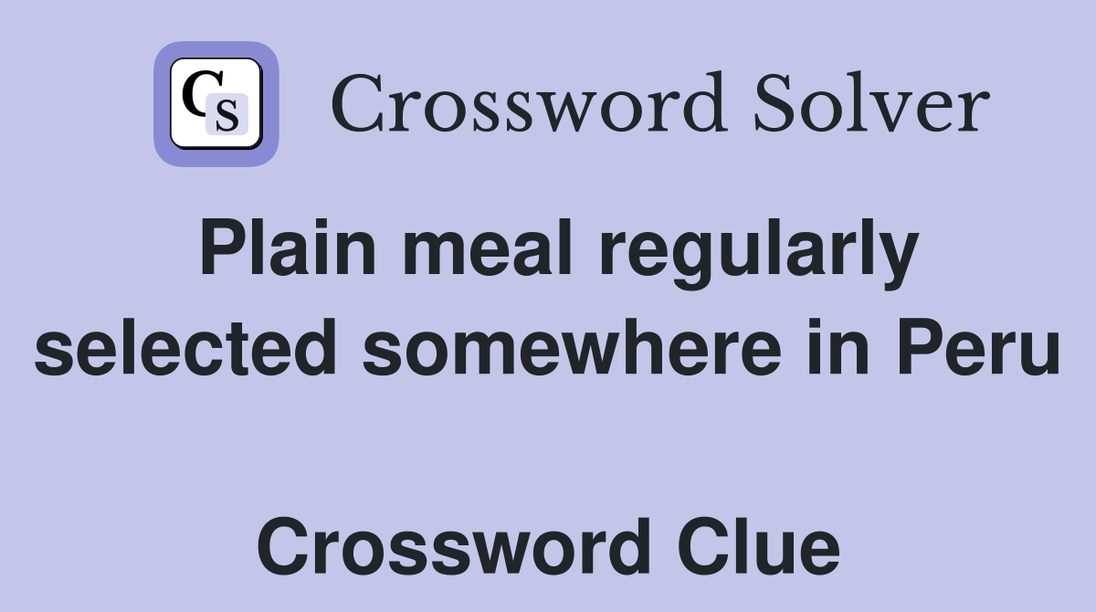 Plain meal regularly selected somewhere in Peru  Crossword Clue