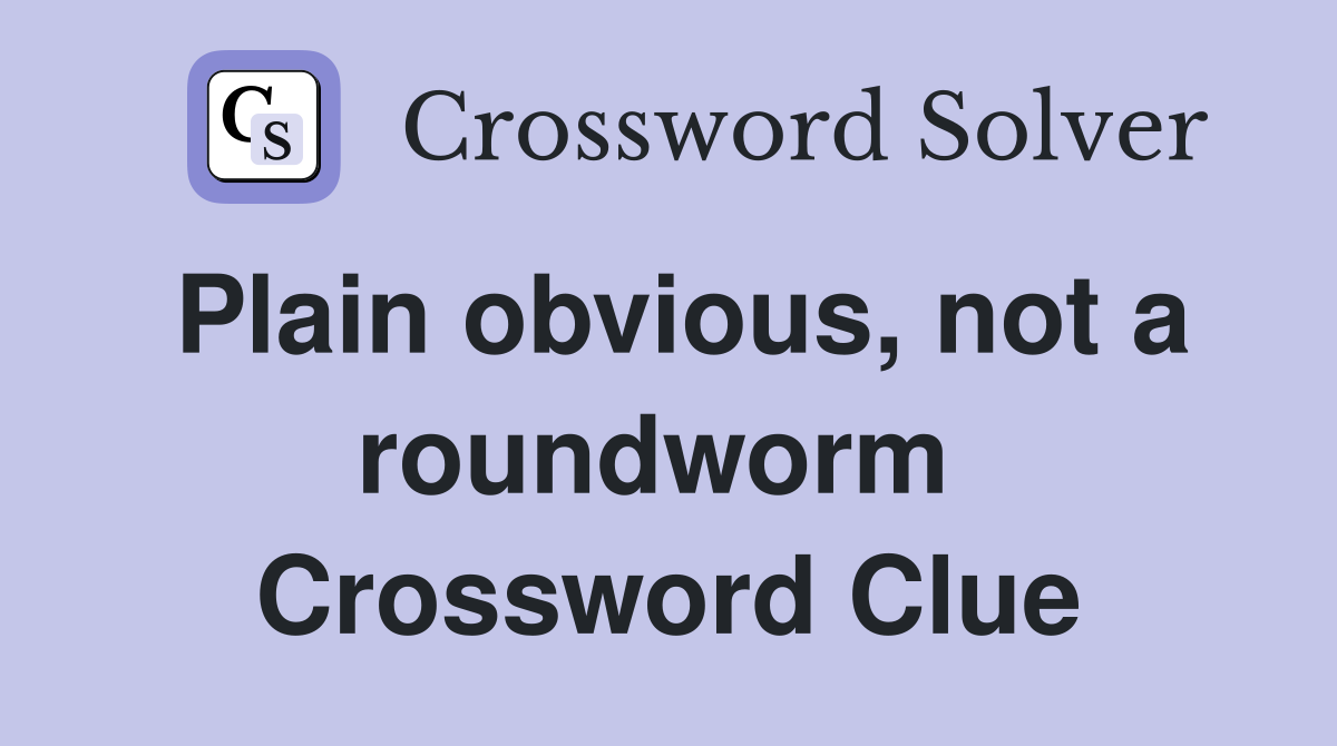 Plain obvious, not a roundworm  Crossword Clue