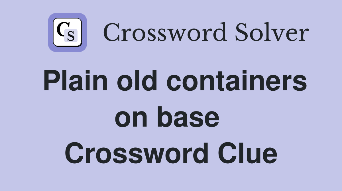Plain old containers on base  Crossword Clue
