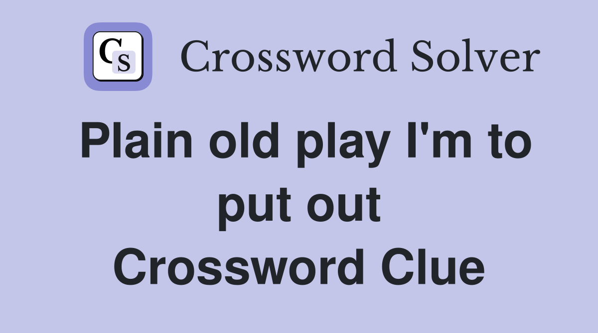 Plain old play I'm to put out Crossword Clue