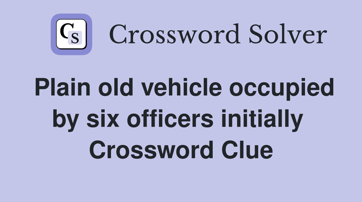 Plain old vehicle occupied by six officers initially  Crossword Clue