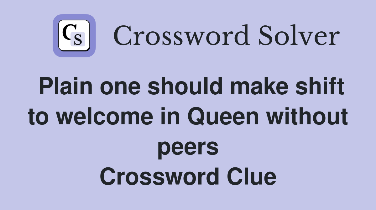Plain one should make shift to welcome in Queen without peers Crossword Clue