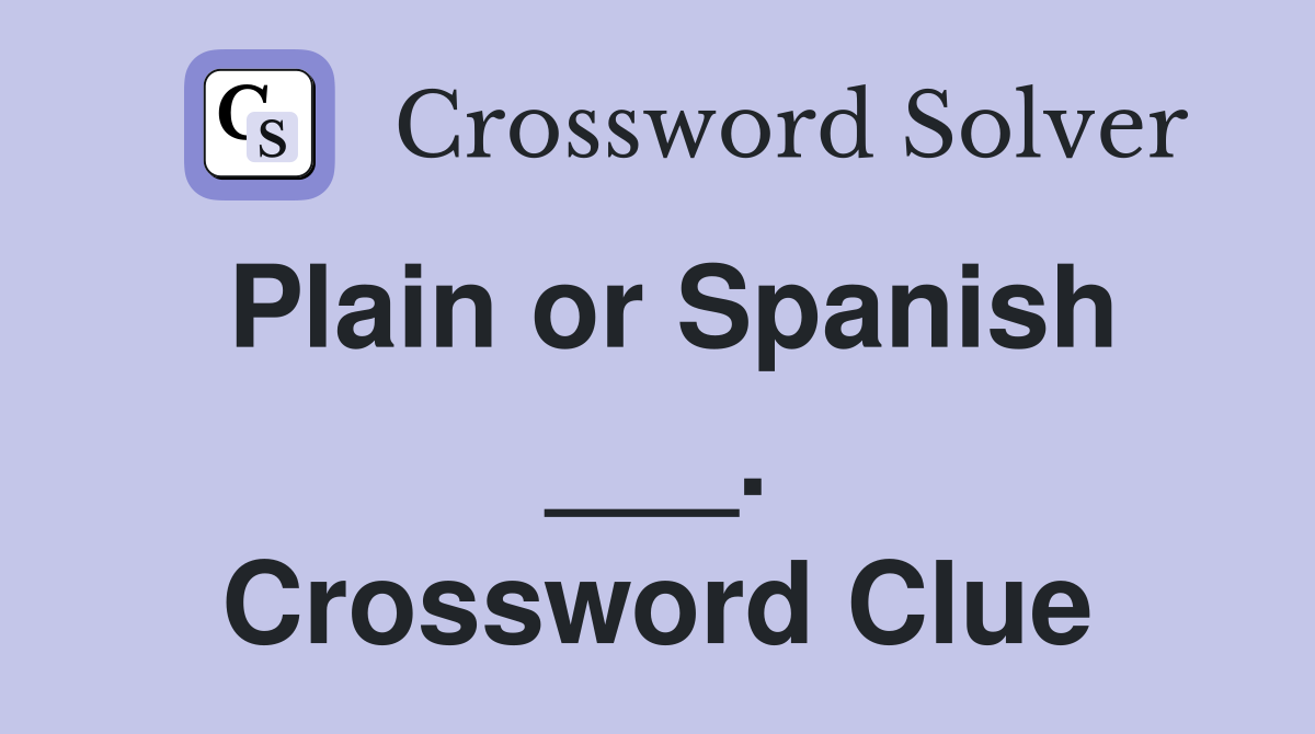 Plain or Spanish ___. Crossword Clue