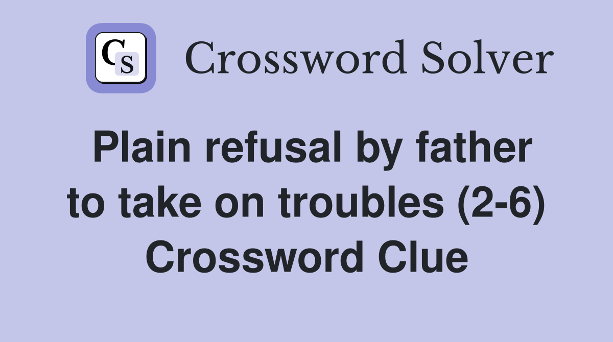 Plain refusal by father to take on troubles (2-6) Crossword Clue
