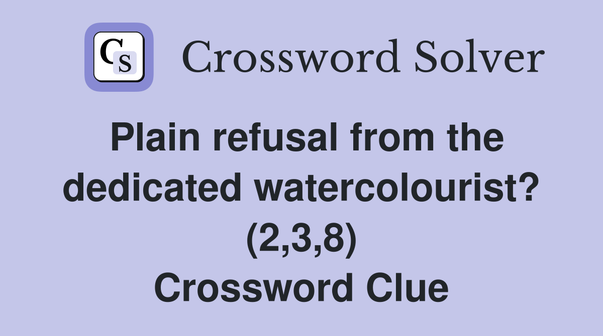 Plain refusal from the dedicated watercolourist? (2,3,8) Crossword Clue