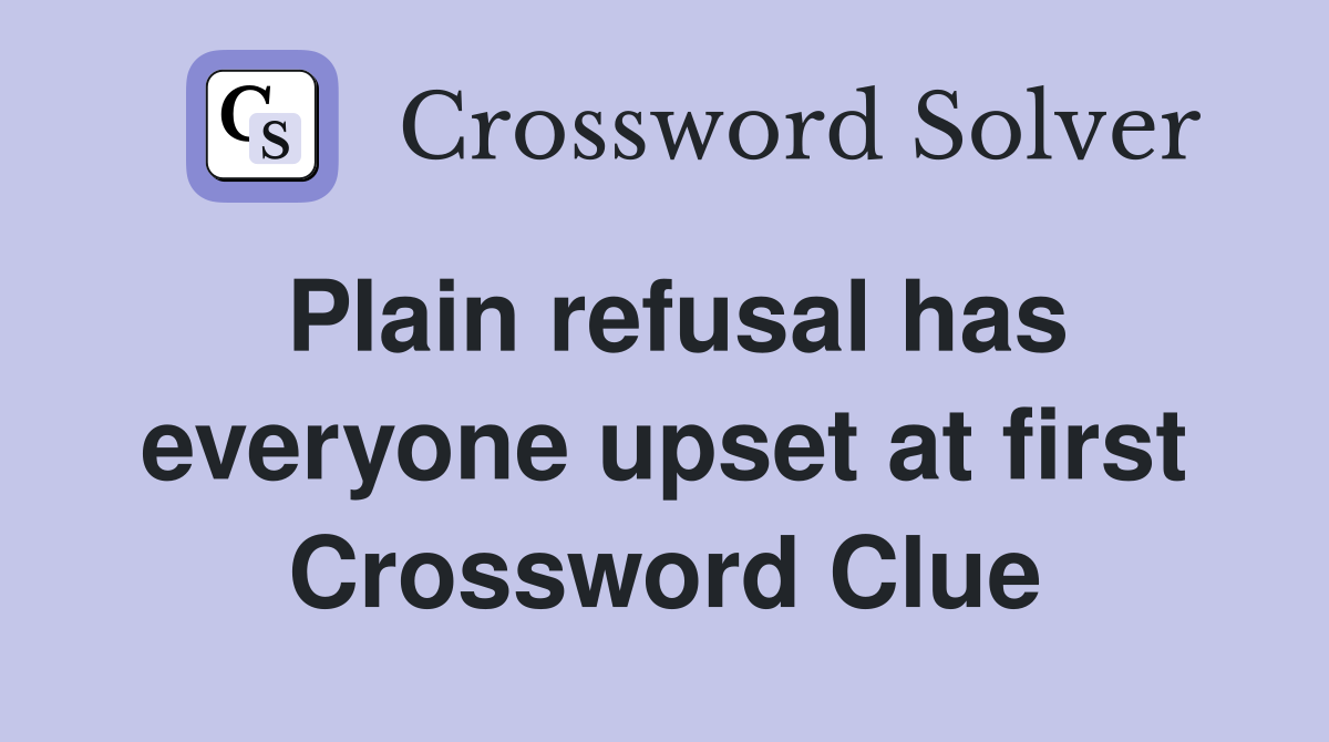 Plain refusal has everyone upset at first Crossword Clue
