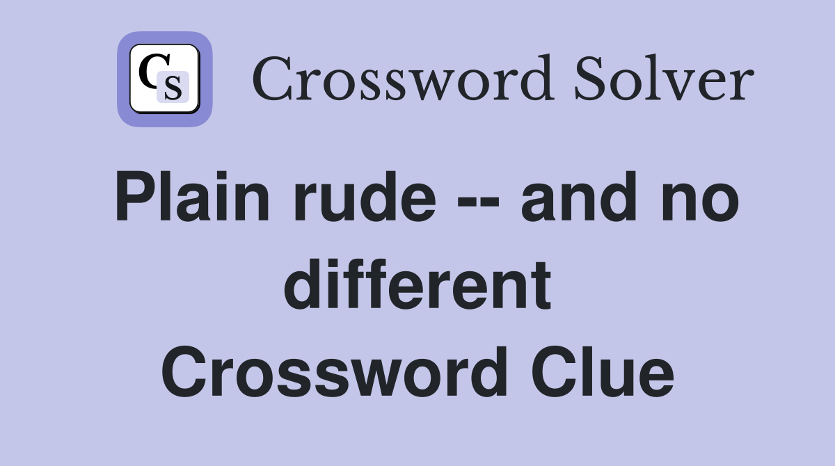 Plain rude -- and no different Crossword Clue