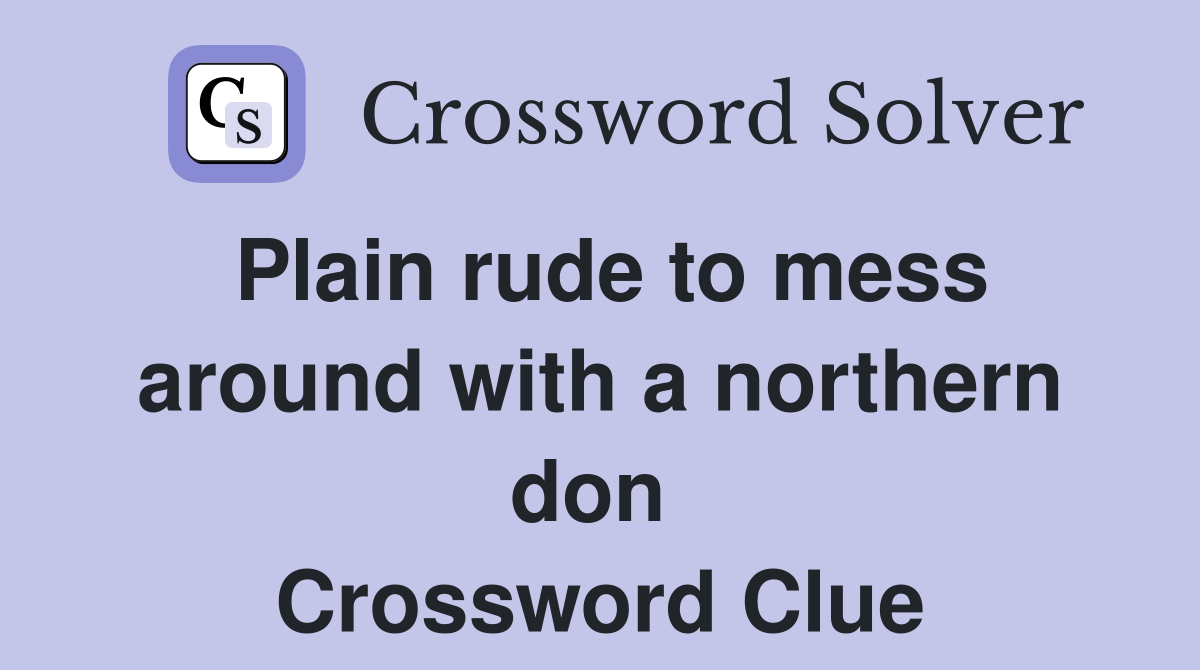 Plain rude to mess around with a northern don  Crossword Clue
