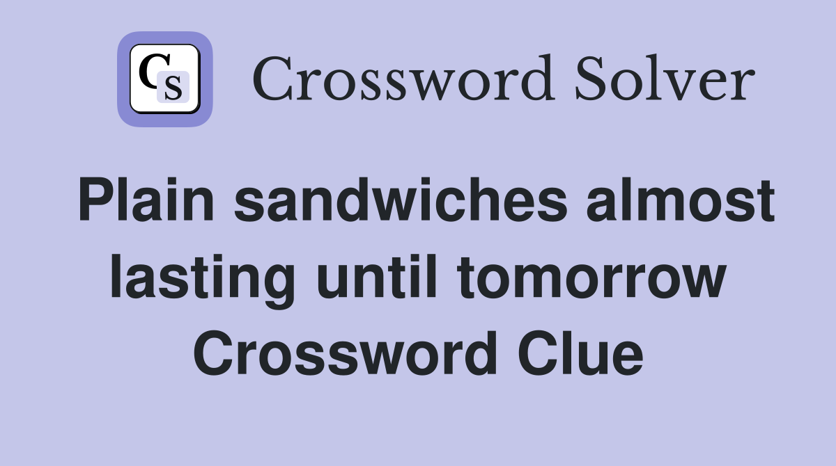 Plain sandwiches almost lasting until tomorrow Crossword Clue