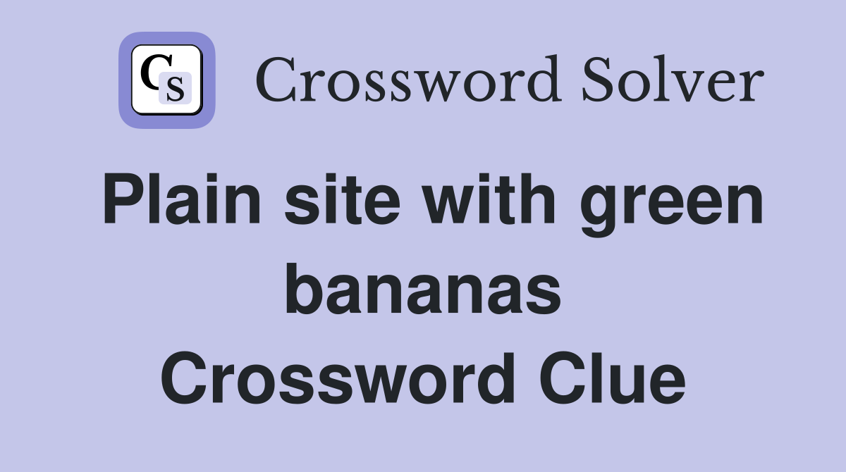 Plain site with green bananas Crossword Clue