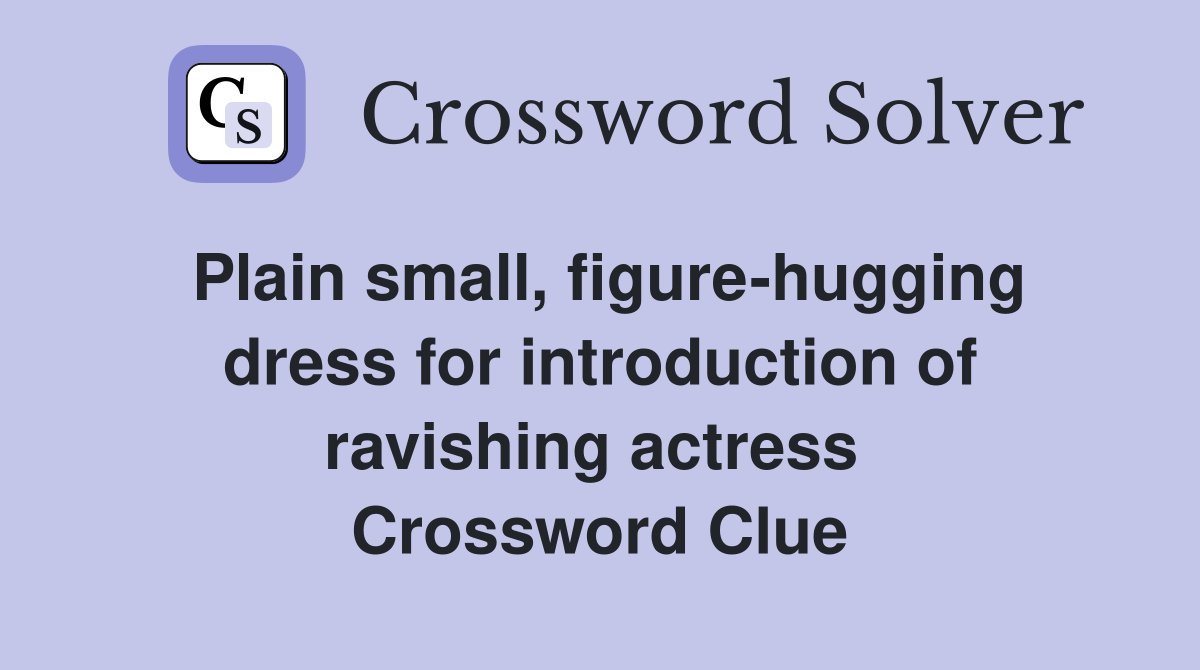 Plain small, figure-hugging dress for introduction of ravishing actress  Crossword Clue
